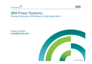 © 2015 IBM Corporation
IBM Power Systems
Storage virtualization methodology for Agile deployments
Costa Lochaitis
kostal@za.ibm.com
 