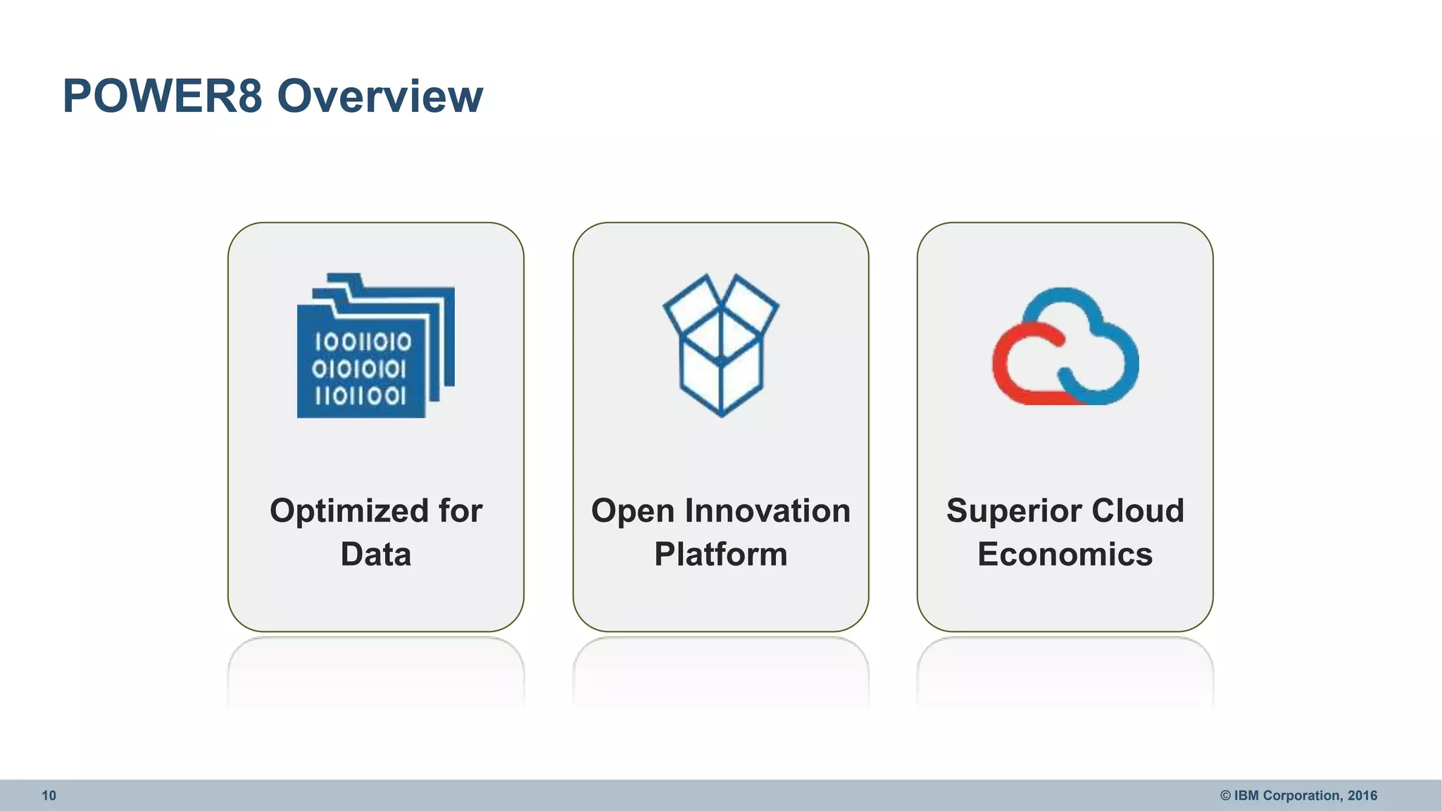 10 © IBM Corporation, 2016
POWER8 Overview
Optimized for
Data
Open Innovation
Platform
Superior Cloud
Economics
 