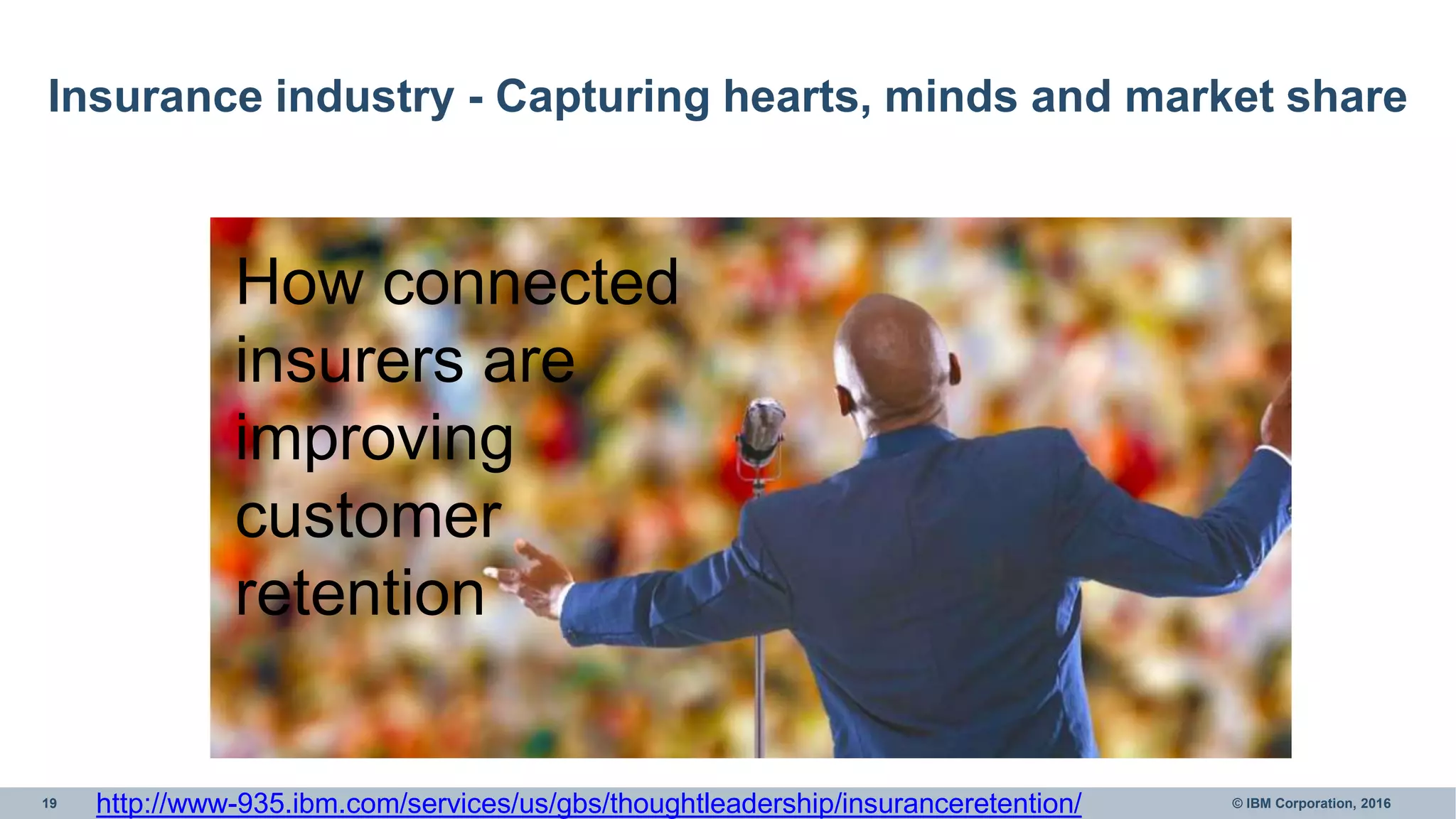 19 © IBM Corporation, 2016
Insurance industry - Capturing hearts, minds and market share
How connected
insurers are
improving
customer
retention
http://www-935.ibm.com/services/us/gbs/thoughtleadership/insuranceretention/
 