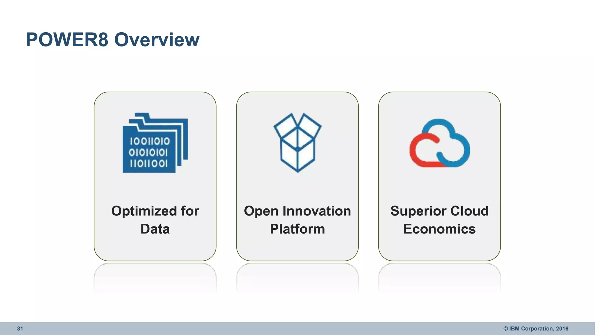 31 © IBM Corporation, 2016
POWER8 Overview
Optimized for
Data
Open Innovation
Platform
Superior Cloud
Economics
 