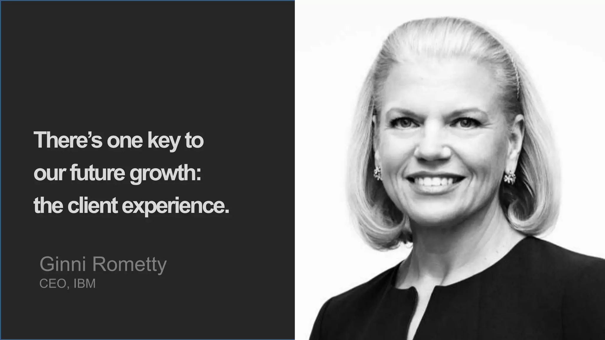 7 © IBM Corporation, 2016
There’sonekeyto
ourfuturegrowth:
theclientexperience.
Ginni Rometty
CEO, IBM
 
