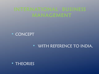 INTERNATIONAL BUSINESS
MANAGEMENT

 CONCEPT
 WITH REFERENCE TO INDIA.

 THEORIES

 