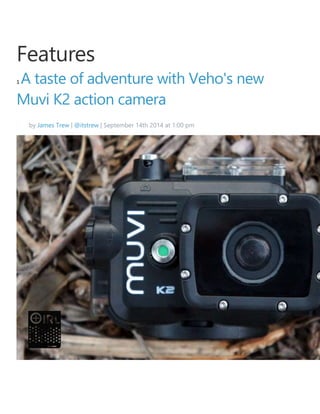 Features 
1 A taste of adventure with Veho's new 
Muvi K2 action camera 
by James Trew | @itstrew | September 14th 2014 at 1:00 pm 
 