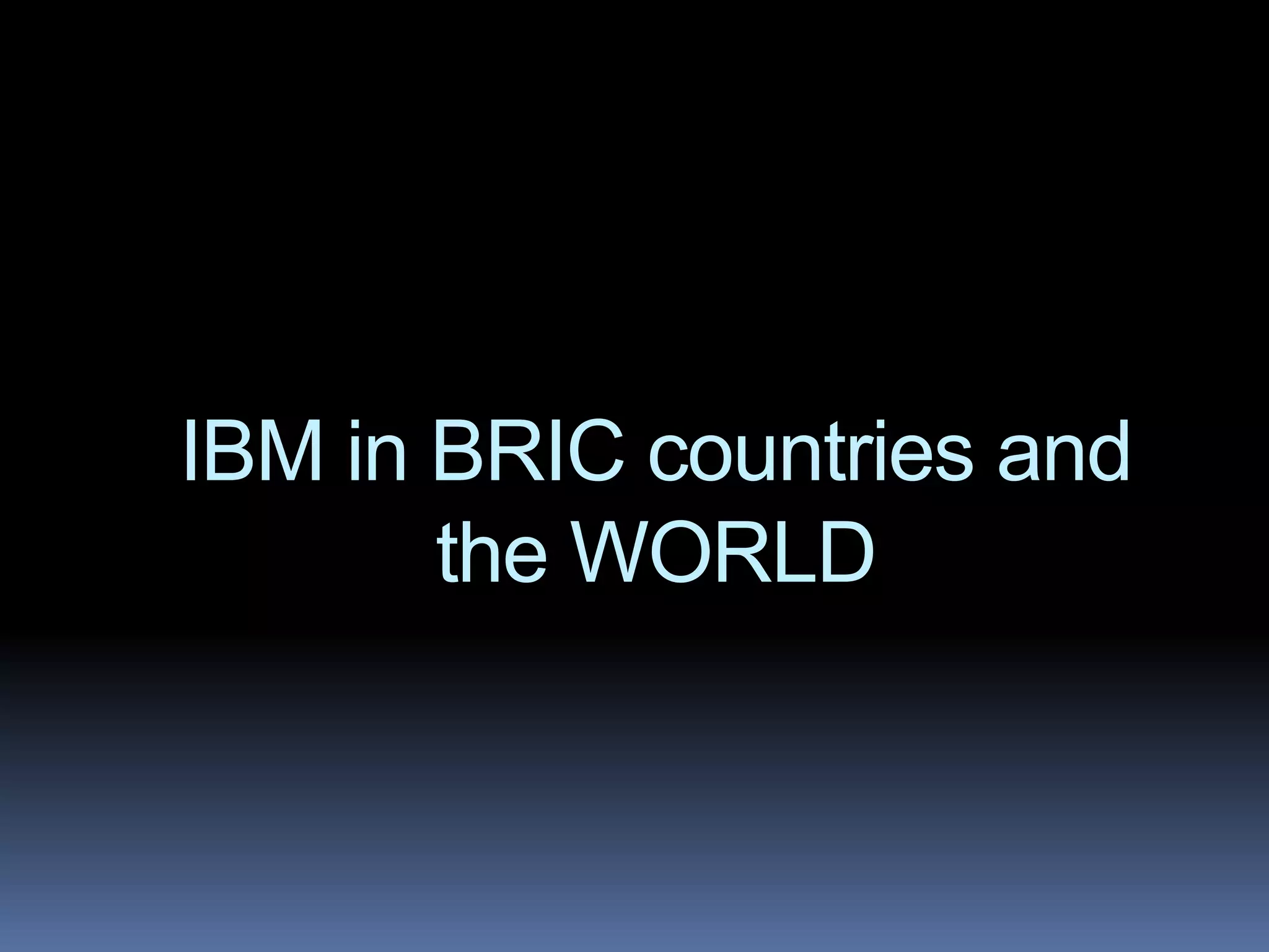 IBM in BRIC countries and
       the WORLD
 
