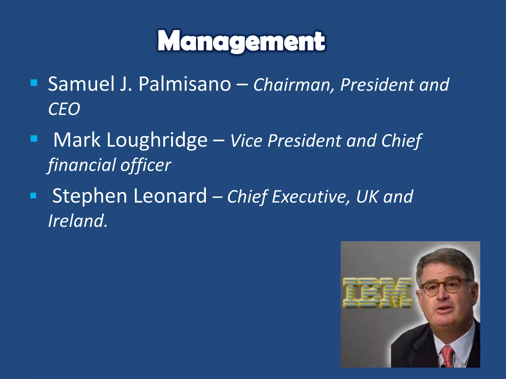  Samuel J. Palmisano – Chairman, President and
CEO

 Mark Loughridge – Vice President and Chief
financial officer

 Stephen Leonard – Chief Executive, UK and
Ireland.

 