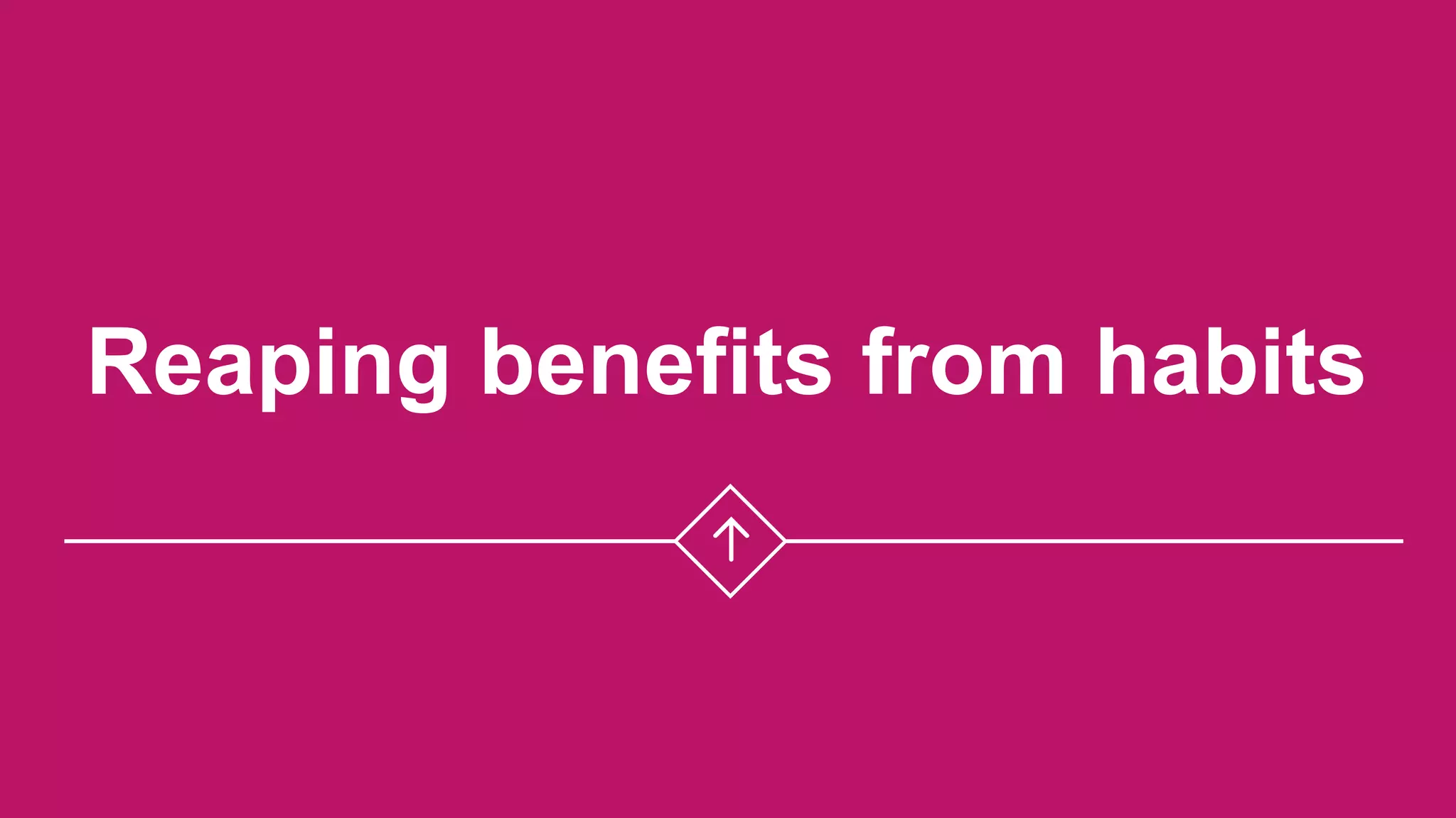 Reaping benefits from habits
 