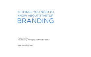 10 THINGS YOU NEED TO
KNOW ABOUT STARTUP

BRANDING

Presented by:
Assaf Guery, Managing Partner, Nascent


www.nascentgrp.com
 