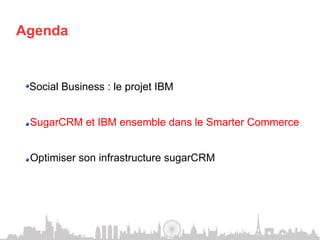 Agenda


 !    Social Business : le projet IBM


 !    SugarCRM et IBM ensemble dans le Smarter Commerce


 !    Optimiser son infrastructure sugarCRM
 