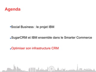 Agenda



 !    Social Business : le projet IBM


 !    SugarCRM et IBM ensemble dans le Smarter Commerce


 !    Optimiser son infrastructure CRM
 