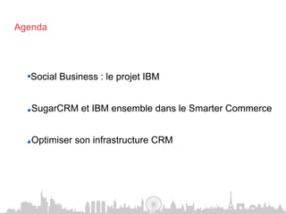 Agenda




  !    Social Business : le projet IBM


  !    SugarCRM et IBM ensemble dans le Smarter Commerce


  !    Optimiser son infrastructure CRM
 