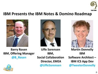 6
IBM Presents the IBM Notes & Domino Roadmap
Barry Rosen
IBM, Offering Manager
@B_Rosen
Uffe Sorensen
IBM,
Social Collaboration
Director, EMEA
@UffeSorensen
Martin Donnelly
IBM
Software Architect –
IBM ICS App Dev
@TweeterDonnelly
 