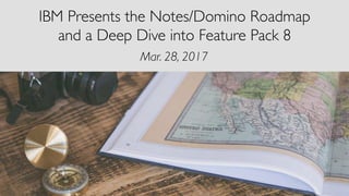 IBM Presents the Notes/Domino Roadmap
and a Deep Dive into Feature Pack 8
Mar. 28, 2017
 