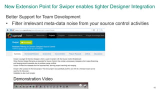 New Extension Point for Swiper enables tighter Designer Integration
Better Support for Team Development
• Filter irrelevan...