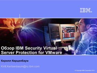 Обзор IBM Security Virtual
Server Protection for VMware
Кирилл Керценбаум

Kirill.Kertsenbaum@ru.ibm.com
                                © Copyright IBM Corporation 2011
 