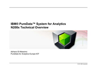 © 2013 IBM Corporation
IBM® PureData™ System for Analytics
N200x Technical Overview
Adriano Di Massimo
PureData for Analytics Europe IOT
 