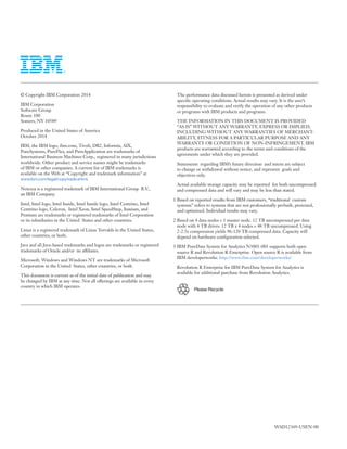 © Copyright IBM Corporation 2014
IBM Corporation
Software Group
Route 100
Somers, NY 10589
Produced in the United States of America
October 2014
IBM, the IBM logo, ibm.com, Tivoli, DB2, Informix, AIX,
PureSystems, PureFlex, and PureApplication are trademarks of
International Business Machines Corp., registered in many jurisdictions
worldwide. Other product and service names might be trademarks
of IBM or other companies. A current list of IBM trademarks is
available on the Web at “Copyright and trademark information” at
www.ibm.com/legal/copytrade.shtml.
Netezza is a registered trademark of IBM International Group B.V.,
an IBM Company.
Intel, Intel logo, Intel Inside, Intel Inside logo, Intel Centrino, Intel
Centrino logo, Celeron, Intel Xeon, Intel SpeedStep, Itanium, and
Pentium are trademarks or registered trademarks of Intel Corporation
or its subsidiaries in the United States and other countries.
Linux is a registered trademark of Linus Torvalds in the United States,
other countries, or both.
Java and all Java-based trademarks and logos are trademarks or registered
trademarks of Oracle and/or its affiliates.
Microsoft, Windows and Windows NT are trademarks of Microsoft
Corporation in the United States, other countries, or both.
This document is current as of the initial date of publication and may
be changed by IBM at any time. Not all offerings are available in every
country in which IBM operates.
The performance data discussed herein is presented as derived under
specific operating conditions. Actual results may vary. It is the user’s
responsibility to evaluate and verify the operation of any other products
or programs with IBM products and programs.
THE INFORMATION IN THIS DOCUMENT IS PROVIDED
“AS IS” WITHOUT ANY WARRANTY, EXPRESS OR IMPLIED,
INCLUDING WITHOUT ANY WARRANTIES OF MERCHANT­
ABILITY, FITNESS FOR A PARTICULAR PURPOSE AND ANY
WARRANTY OR CONDITION OF NON-INFRINGEMENT. IBM
products are warranted according to the terms and conditions of the
agreements under which they are provided.
Statements regarding IBM’s future direction and intent are subject

to change or withdrawal without notice, and represent goals and

objectives only.

Actual available storage capacity may be reported for both uncompressed
and compressed data and will vary and may be less than stated.
1 Based on reported results from IBM customers, “traditional custom
systems” refers to systems that are not professionally prebuilt, pretested,
and optimized. Individual results may vary.
2 Based on 4 data nodes + 1 master node. 12 TB uncompressed per data
node with 4 TB drives. 12 TB x 4 nodes = 48 TB uncompressed. Using
2-2.5x compression yields 96-120 TB compressed data. Capacity will
depend on hardware configuration selected.
3 IBM PureData System for Analytics N3001-001 supports both open
source R and Revolution R Enterprise. Open source R is available from
IBM developerworks: http://www.ibm.com/developerworks/
Revolution R Enterprise for IBM PureData System for Analytics is
available for additional purchase from Revolution Analytics.
Please Recycle
WAD12369-USEN-00
 