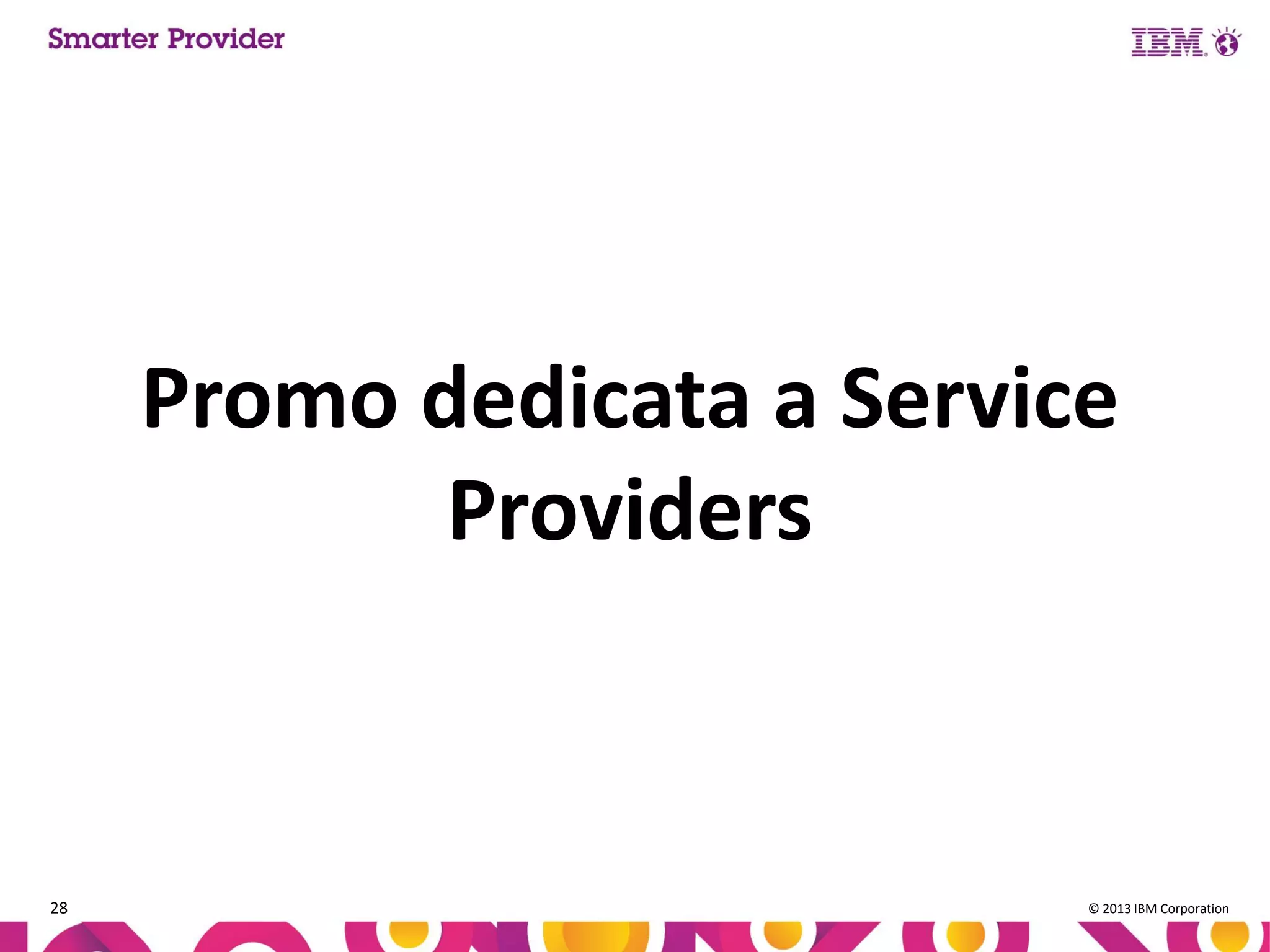 Promo dedicata a Service
Providers

28

© 2013 IBM Corporation

 