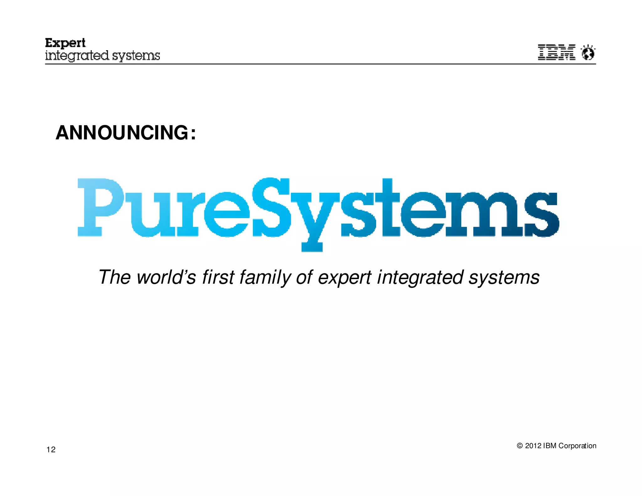 ANNOUNCING:




     The world’s first family of expert integrated systems




                                                       © 2012 IBM Corporation
12
 