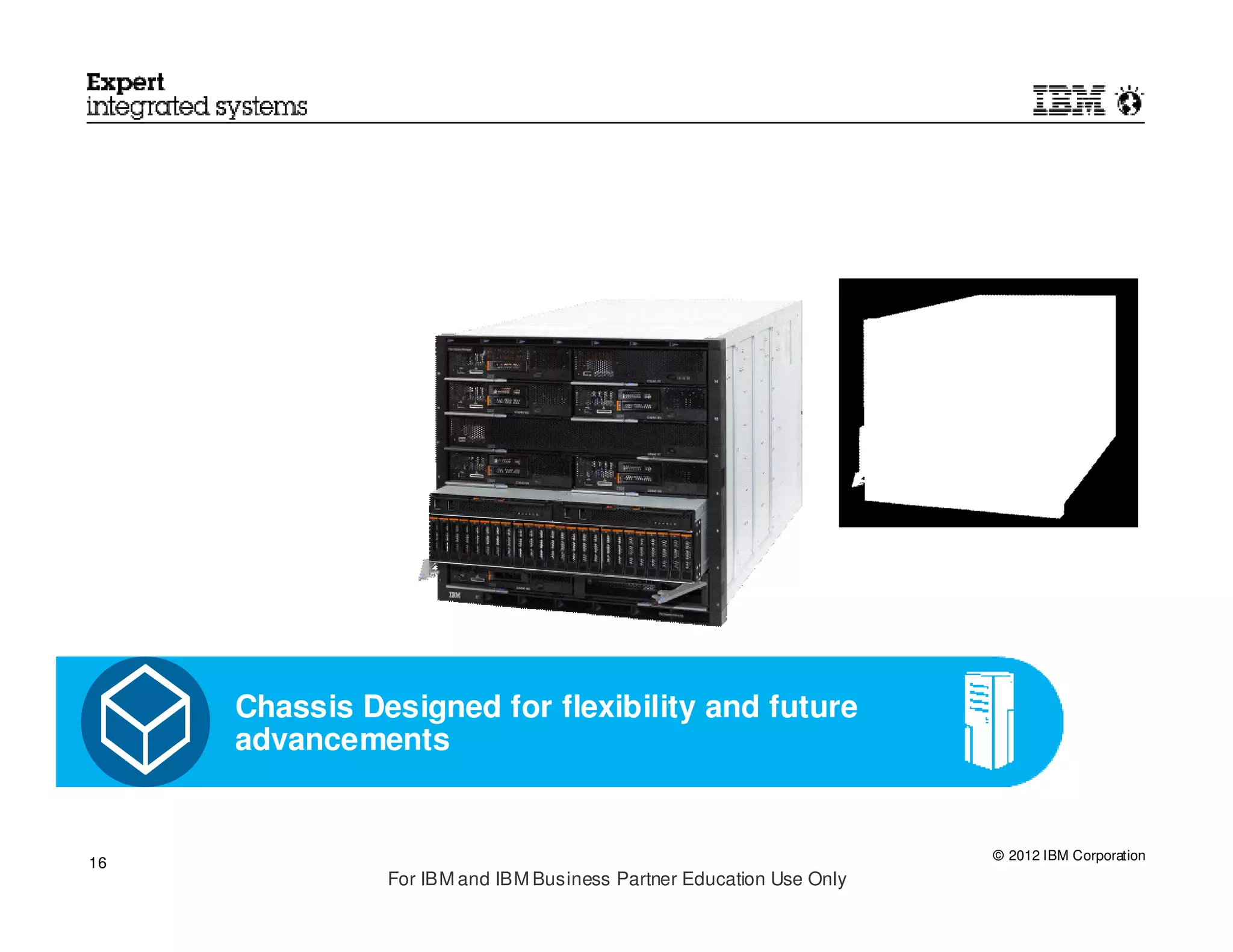 Chassis Designed for flexibility and future
     advancements


                                                                     © 2012 IBM Corporation
16
               For IBM and IBM Business Partner Education Use Only
 