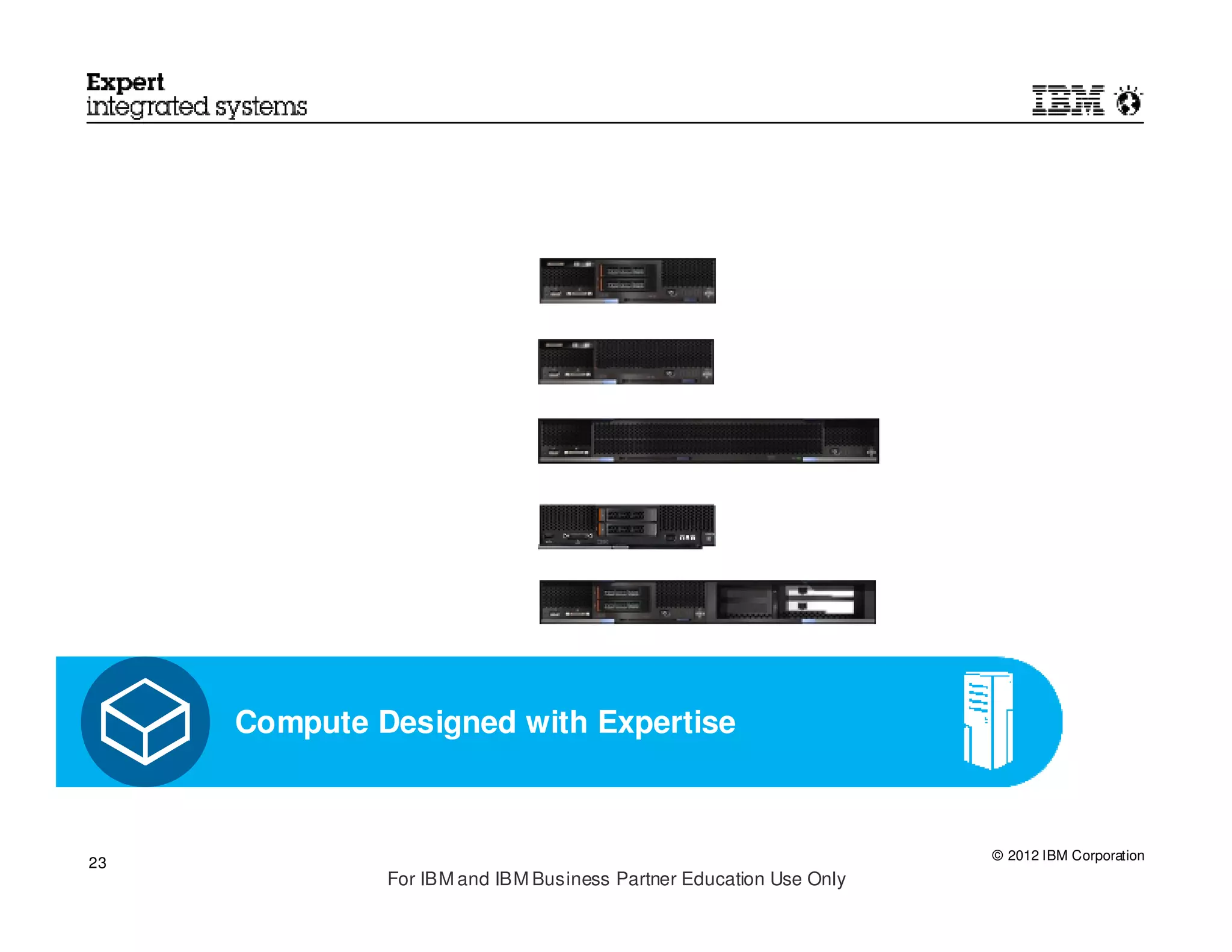 Compute Designed with Expertise



                                                                    © 2012 IBM Corporation
23
              For IBM and IBM Business Partner Education Use Only
 