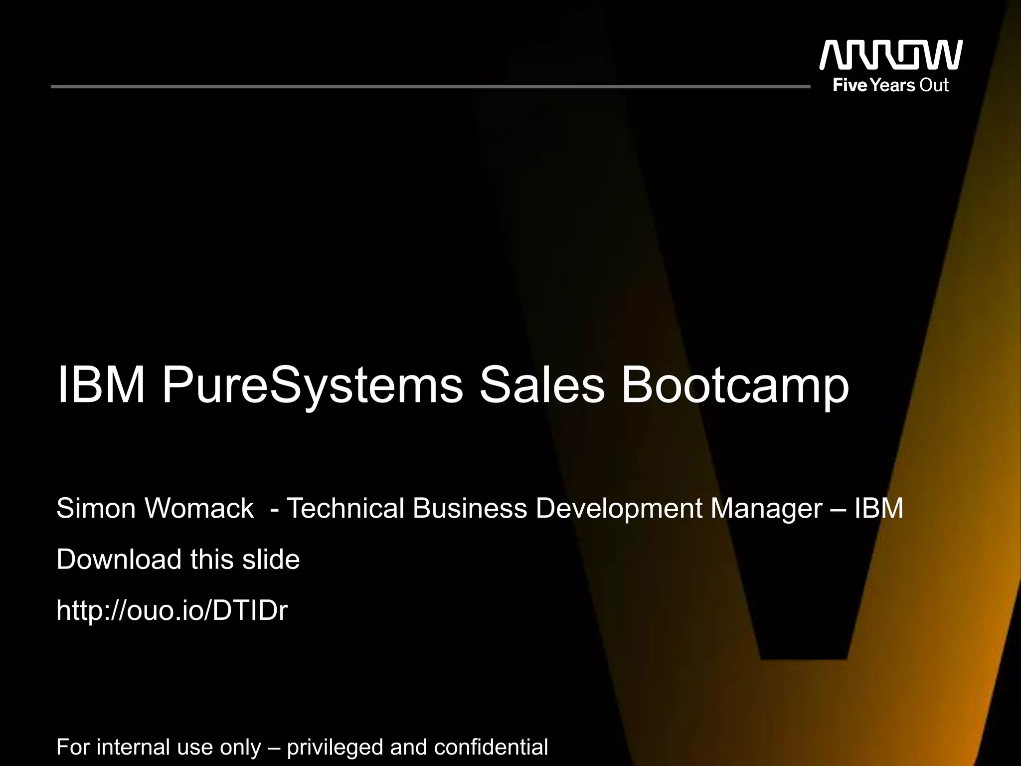 IBM PureSystems Sales Bootcamp
Simon Womack - Technical Business Development Manager – IBM
Download this slide
http://ouo.io/DTIDr
For internal use only – privileged and confidential
 