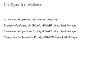 Configuration Methods
BTO – Build to Order via SSCT – Intel nodes only
Express – Configured via EConfig –POWER, Linux, Intel, Storage
Standard – Configured via Econfig - POWER, Linux, Intel, Storage
Enterprise – Configured via Econfig - POWER, Linux, Intel, Storage
 