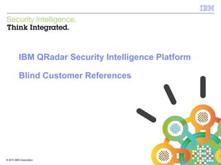 © 2012 IBM Corporation
IBM Security Systems
1© 2013 IBM Corporation
IBM QRadar Security Intelligence Platform
Blind Customer References
 