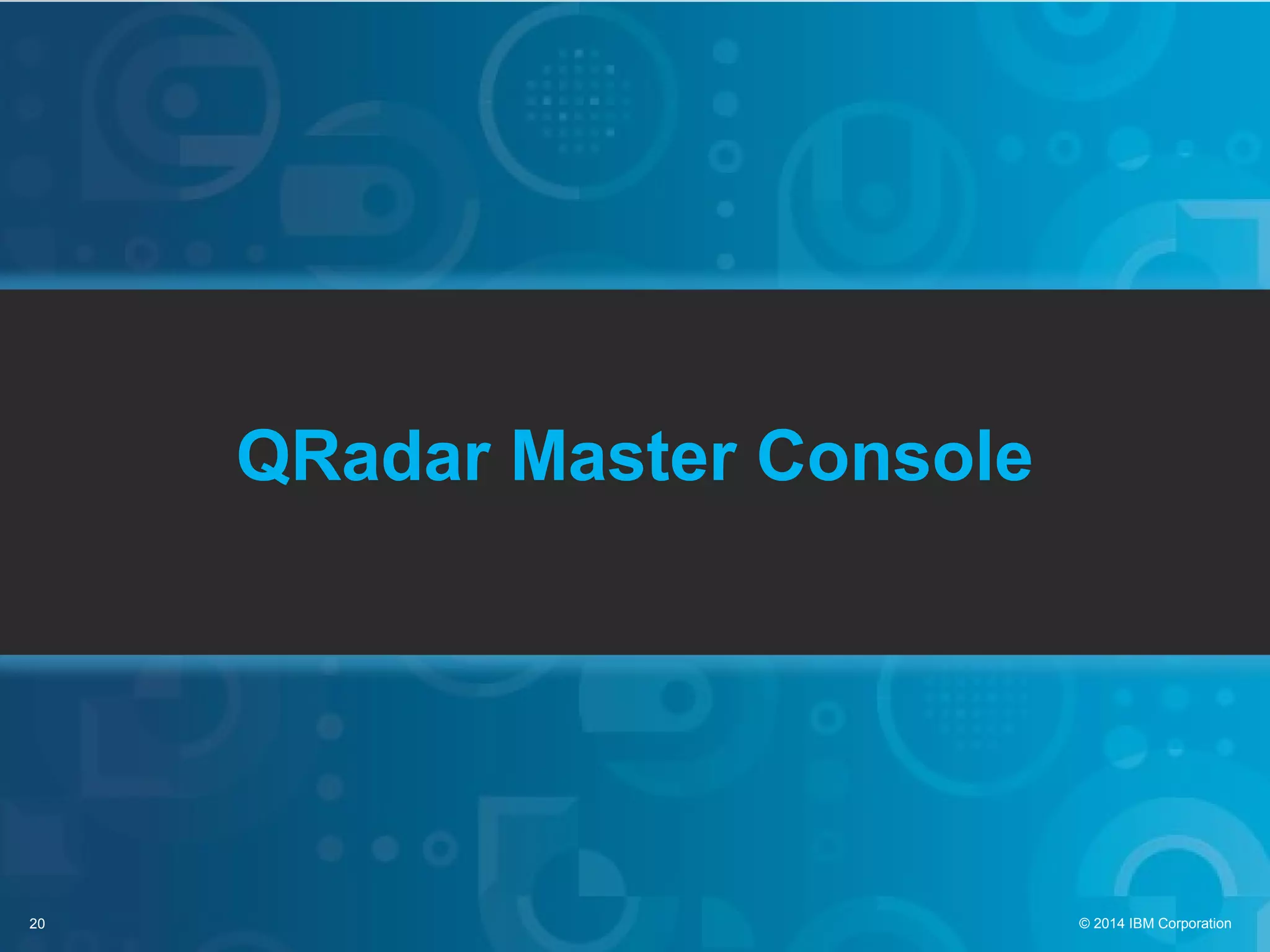 20 © 2014 IBM Corporation
QRadar Master Console
 