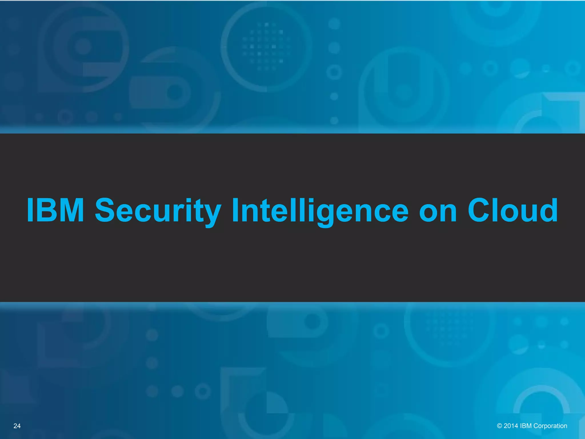 24 © 2014 IBM Corporation
IBM Security Intelligence on Cloud
 