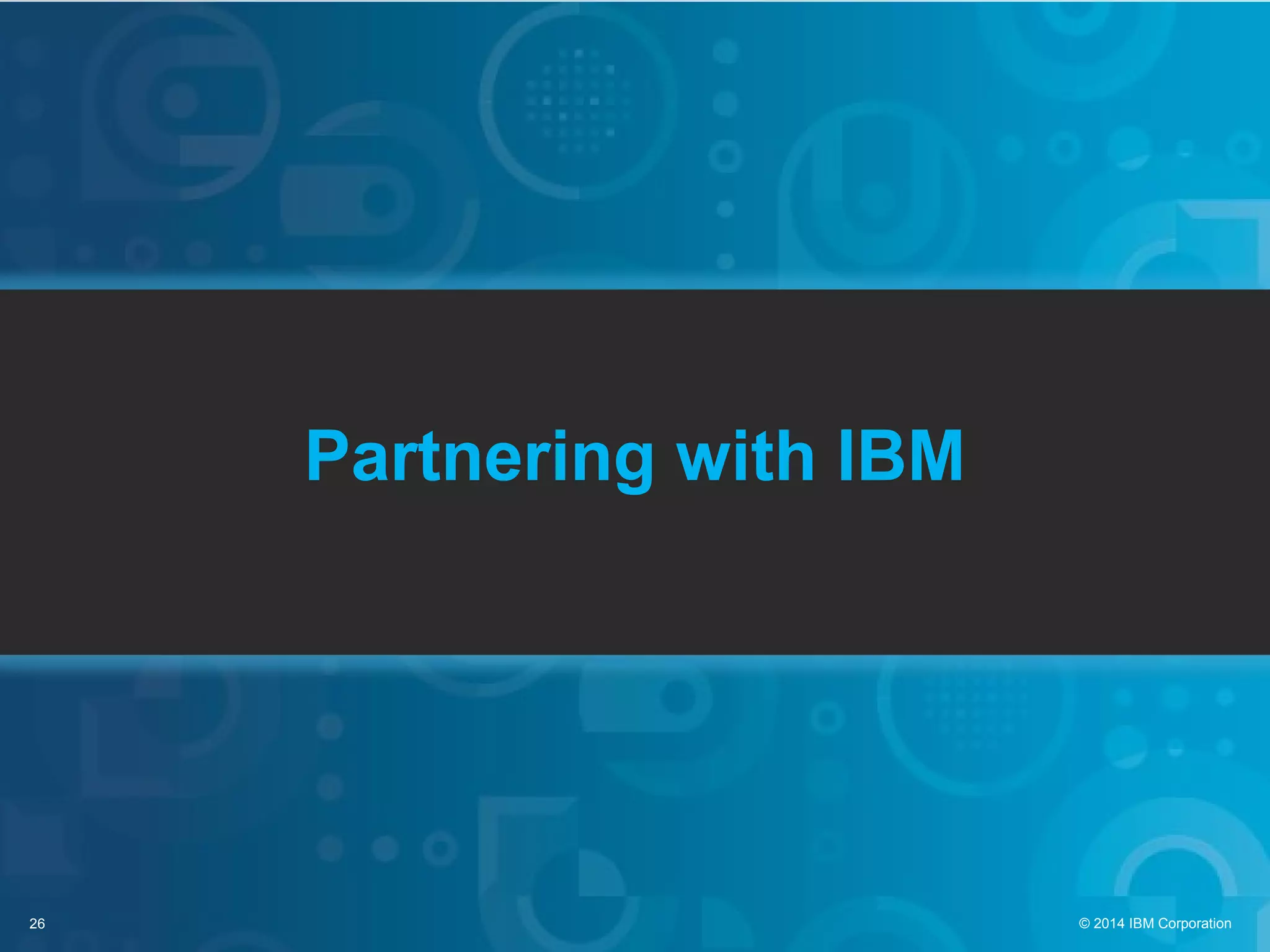 26 © 2014 IBM Corporation
Partnering with IBM
 
