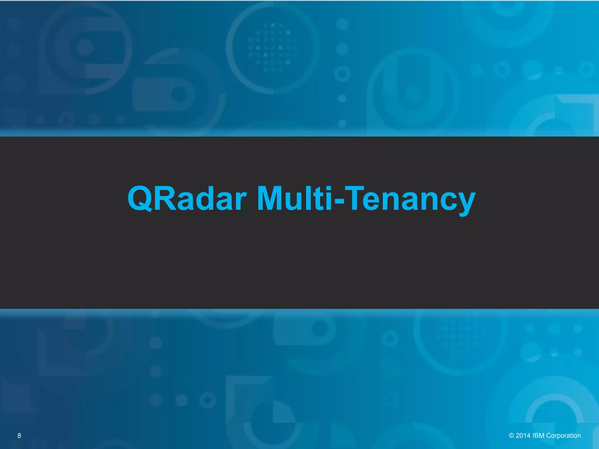 8 © 2014 IBM Corporation
QRadar Multi-Tenancy
 