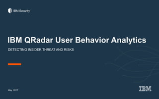 IBM QRadar User Behavior Analytics
DETECTING INSIDER THREAT AND RISKS
May 2017
 