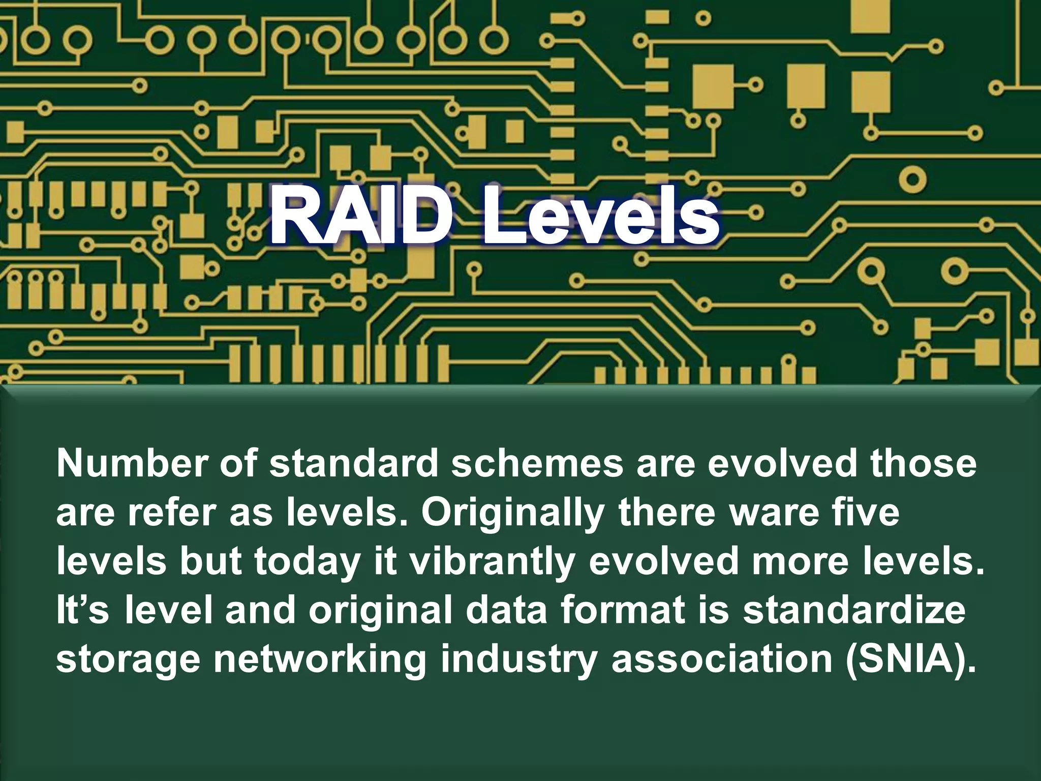 Number of standard schemes are evolved those
are refer as levels. Originally there ware five
levels but today it vibrantly evolved more levels.
It’s level and original data format is standardize
storage networking industry association (SNIA).
 