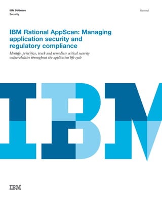 IBM Software                                                  Rational
Security




IBM Rational AppScan: Managing
application security and
regulatory compliance
Identify, prioritize, track and remediate critical security
vulnerabilities throughout the application life cycle
 