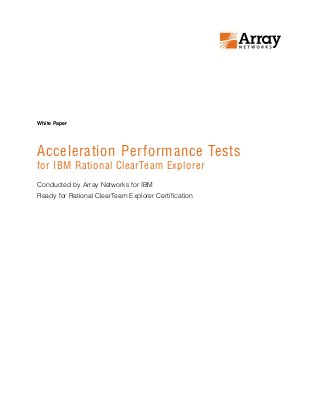 Acceleration Performance Tests
for IBM Rational ClearTeam Explorer
Conducted by Array Networks for IBM
Ready for Rational ClearTeam Explorer Certification
White Paper
 