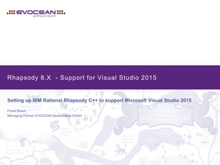 Rhapsody 8.X - Support for Visual Studio 2015
Setting up IBM Rational Rhapsody C++ to support Microsoft Visual Studio 2015
Frank Braun,
Managing Partner EVOCEAN Deutschland GmbH
 