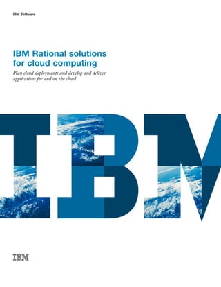 IBM Software




IBM Rational solutions
for cloud computing
Plan cloud deployments and develop and deliver
applications for and on the cloud
 