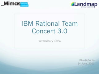 IBM Rational Team
   Concert 3.0
     Introductory Demo




                          Bharti Gupta
                         14 June, 2011
 