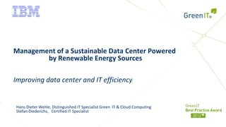 Management of a Sustainable Data Center Powered
        by Renewable Energy Sources

Improving data center and IT efficiency


Hans-Dieter Wehle, Distinguished IT Specialist Green IT & Cloud Computing
Stefan Diederichs, Certified IT Specialist
 