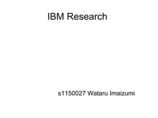 IBM Research




  s1150027 Wataru Imaizumi
 