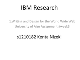 IBM Research
1.Writing and Design for the World Wide Web
University of Aizu Assignment #week3
s1210182 Kenta Nizeki
 