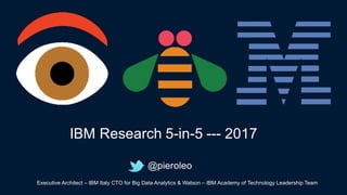 @pieroleo
IBM  Research  5-­in-­5  -­-­-­ 2017
Executive  Architect  – IBM  Italy  CTO  for  Big  Data  Analytics  &  Watson  – IBM  Academy  of  Technology  Leadership  Team  
 