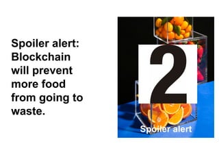 11
Spoiler alert:
Blockchain
will prevent
more food
from going to
waste.
Spoiler alert
 