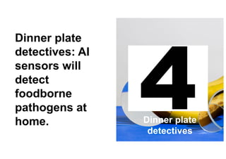 17
Dinner plate
detectives: AI
sensors will
detect
foodborne
pathogens at
home. Dinner plate
detectives
 