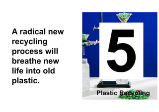 20
A radical new
recycling
process will
breathe new
life into old
plastic.
Plastic Recycling
 