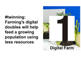 5
#twinning:
Farming's digital
doubles will help
feed a growing
population using
less resources
Digital Farm
 