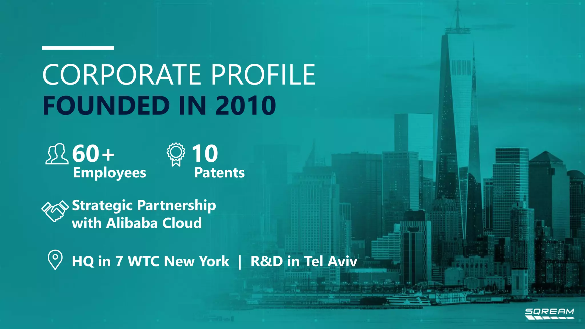 HQ in 7 WTC New York | R&D in Tel Aviv CORPORATE PROFILE FOUNDED IN 2010 with Alibaba Cloud Strategic Partnership Patents 10 Employees 60+ 