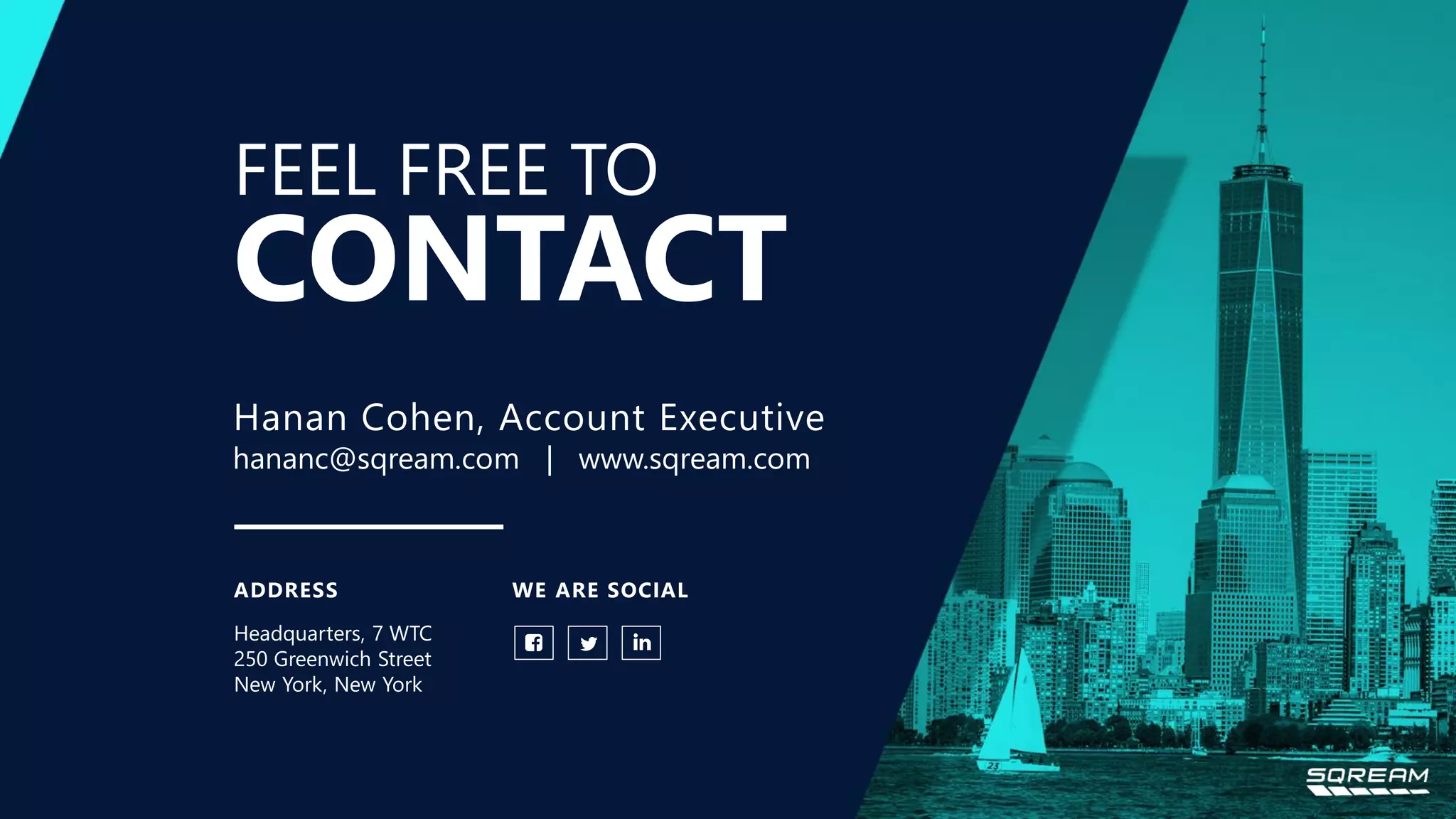 FEEL FREE TO ADDRESS Headquarters, 7 WTC 250 Greenwich Street New York, New York Hanan Cohen, Account Executive hananc@sqream.com | www.sqream.com WE ARE SOCIAL CONTACT 