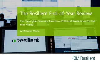 The Resilient End-of-Year Review:
The Top Cyber Security Trends in 2018 and Predictions for the
Year Ahead
We Will Begin Shortly
 