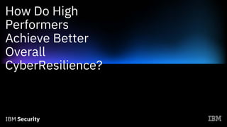 How Do High
Performers
Achieve Better
Overall
CyberResilience?
 